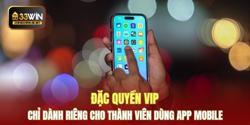 Đặc quyền VIP chỉ dành riêng cho thành viên dùng app mobile